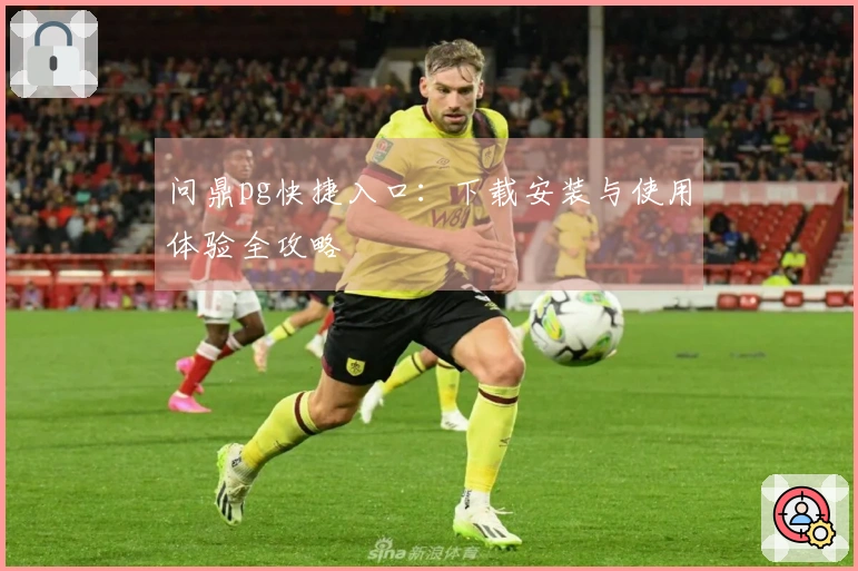 问鼎pg快捷入口：下载安装与使用体验全攻略