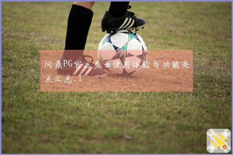 问鼎PG官方页面使用体验与功能亮点汇总_1
