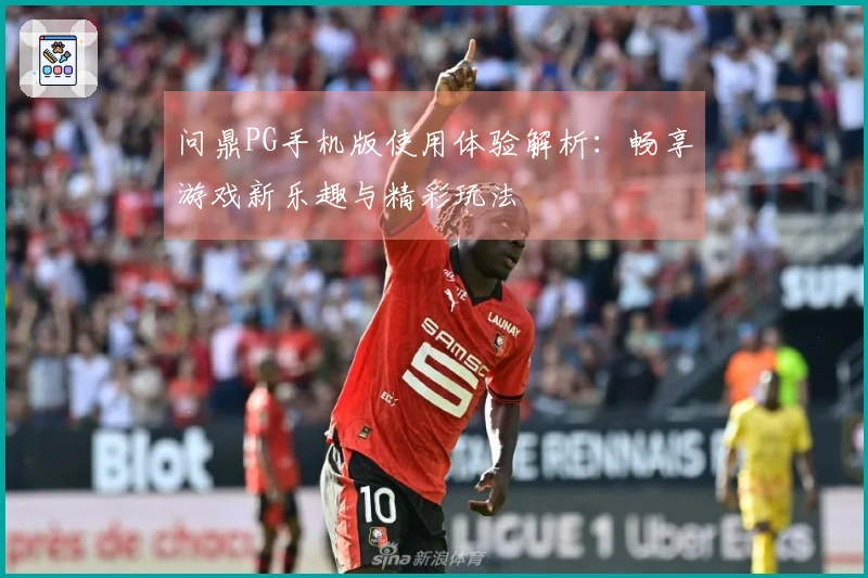 问鼎PG手机版使用体验解析：畅享游戏新乐趣与精彩玩法