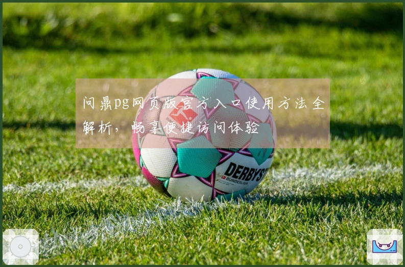 问鼎pg网页版官方入口使用方法全解析，畅享便捷访问体验