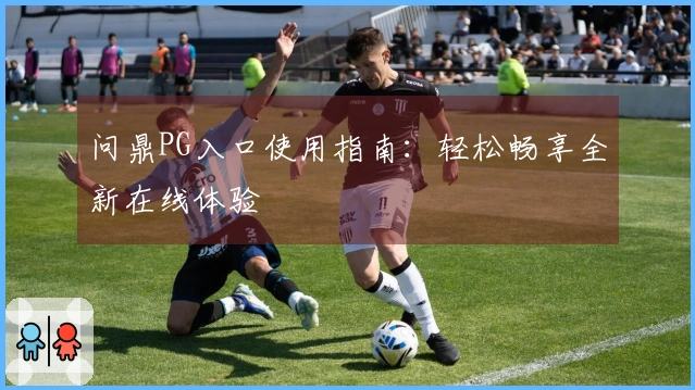 问鼎PG入口使用指南：轻松畅享全新在线体验