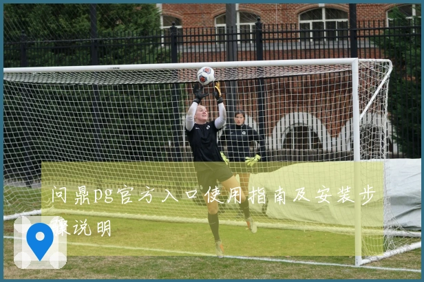 问鼎pg官方入口使用指南及安装步骤说明