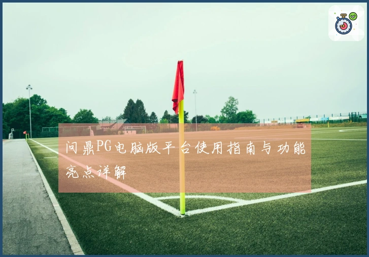 问鼎PG电脑版平台使用指南与功能亮点详解