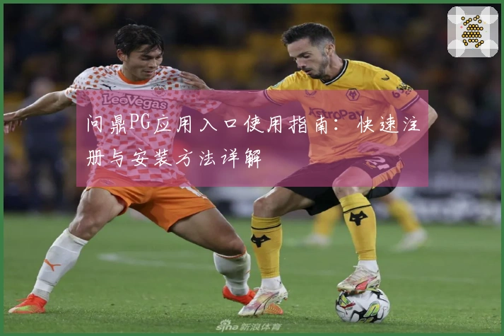 问鼎PG应用入口使用指南：快速注册与安装方法详解