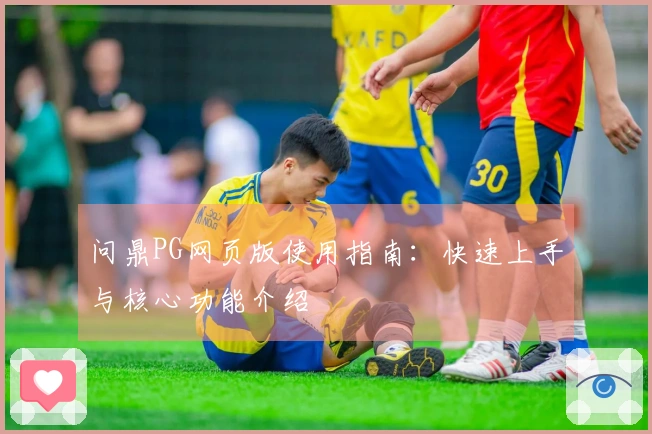 问鼎PG网页版使用指南：快速上手与核心功能介绍