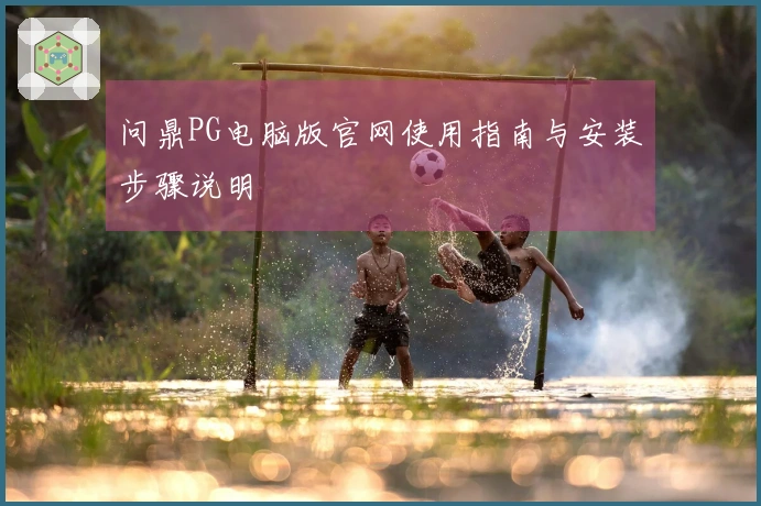 问鼎PG电脑版官网使用指南与安装步骤说明