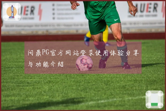 问鼎PG官方网站登录使用体验分享与功能介绍