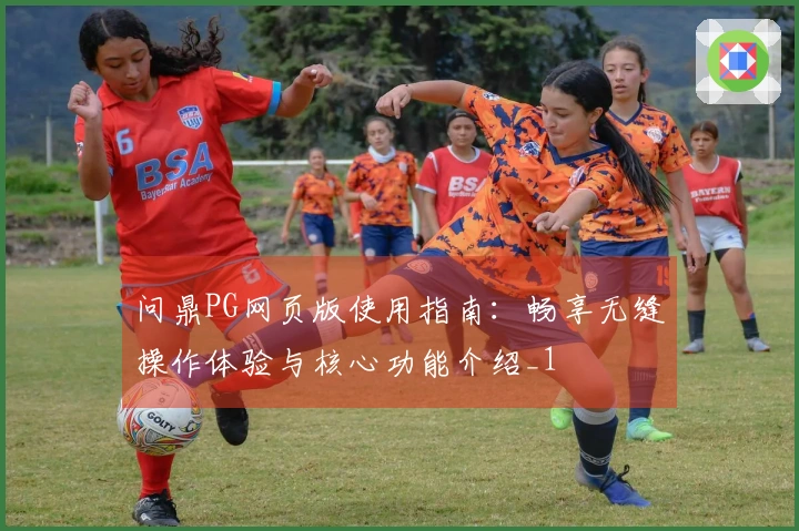 问鼎PG网页版使用指南：畅享无缝操作体验与核心功能介绍_1