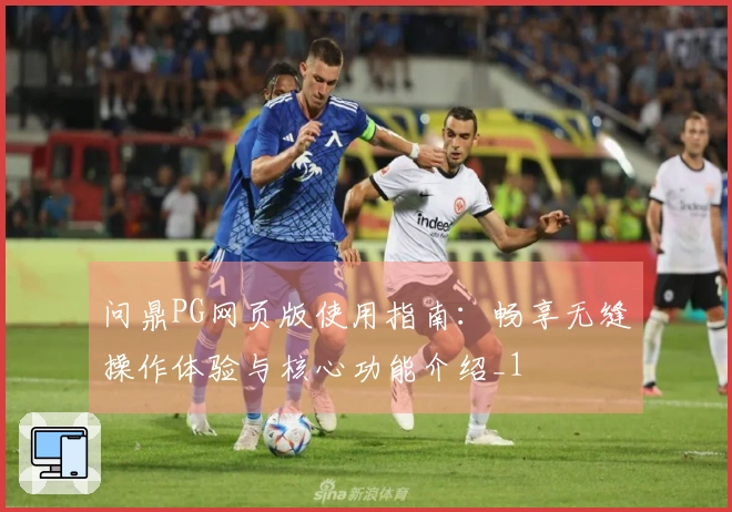 问鼎PG网页版使用指南：畅享无缝操作体验与核心功能介绍_1
