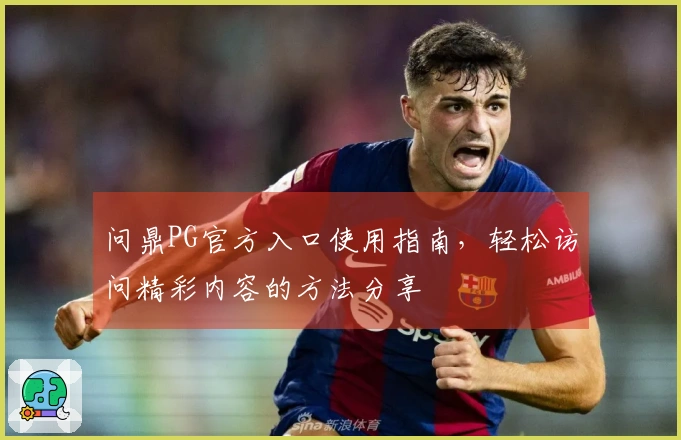 问鼎PG官方入口使用指南，轻松访问精彩内容的方法分享