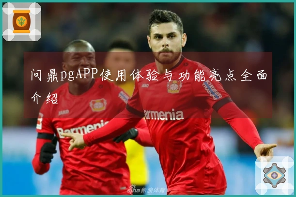 问鼎pgAPP使用体验与功能亮点全面介绍