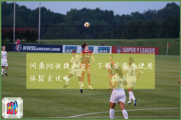 问鼎pg快捷入口：下载安装与使用体验全攻略