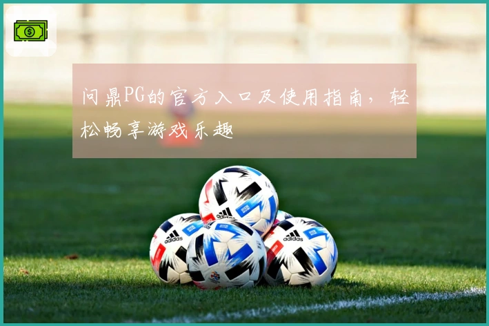 问鼎PG的官方入口及使用指南，轻松畅享游戏乐趣